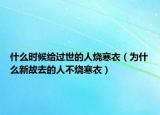 什么时候给过世的人烧寒衣（为什么新故去的人不烧寒衣）