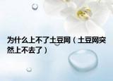 为什么上不了土豆网（土豆网突然上不去了）