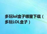 多玩lol盒子哪里下载（多玩LOL盒子）