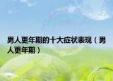 男人更年期的十大症状表现（男人更年期）