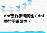 dnf墨竹手镯属性（dnf墨竹手镯属性）