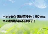 mate40关闭锁屏步数（华为mate40锁屏步数不显示了）