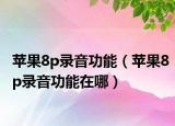 苹果8p录音功能（苹果8p录音功能在哪）