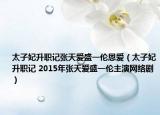 太子妃升职记张天爱盛一伦恩爱（太子妃升职记 2015年张天爱盛一伦主演网络剧）