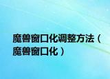 魔兽窗口化调整方法（魔兽窗口化）