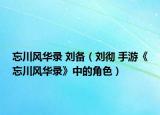 忘川风华录 刘备（刘彻 手游《忘川风华录》中的角色）