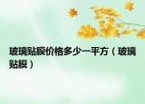 玻璃贴膜价格多少一平方（玻璃贴膜）