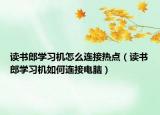 读书郎学习机怎么连接热点（读书郎学习机如何连接电脑）