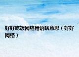 好好吃饭网络用语啥意思（好好网络）