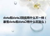 dota和dota2到底有什么不一样（暴雪dota和dota2有什么区别么）