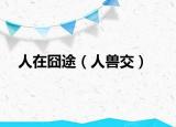 人在囧途（人兽交）