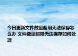 今日更新文件数量超限无法保存怎么办 文件数量超限无法保存如何处理