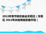 2013年春节联欢晚会茉莉花（茉莉花 2013年央视春晚歌曲节目）