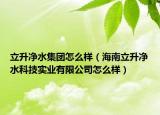 立升净水集团怎么样（海南立升净水科技实业有限公司怎么样）