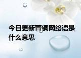 今日更新青铜网络语是什么意思