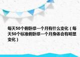 每天50个俯卧撑一个月有什么变化（每天50个标准俯卧撑一个月身体会有明显变化）