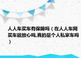 人人车买车有保障吗（在人人车网买车能放心吗,真的是个人私家车吗）