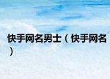 快手网名男士（快手网名）