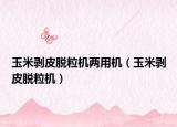 玉米剥皮脱粒机两用机（玉米剥皮脱粒机）