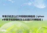 苹果手机怎么打开照相机网格线（iphone苹果手机照相机怎么设置打开网格线）