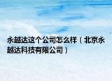 永越达这个公司怎么样（北京永越达科技有限公司）