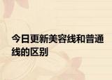 今日更新美容线和普通线的区别