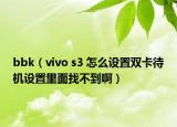 bbk（vivo s3 怎么设置双卡待机设置里面找不到啊）