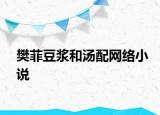 樊菲豆浆和汤配网络小说