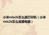 小米mix2s怎么连打印机（小米mix2s怎么连接电脑）