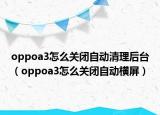 oppoa3怎么关闭自动清理后台（oppoa3怎么关闭自动横屏）