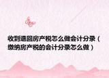 收到退回房产税怎么做会计分录（缴纳房产税的会计分录怎么做）