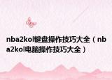 nba2kol键盘操作技巧大全（nba2kol电脑操作技巧大全）
