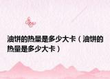 油饼的热量是多少大卡（油饼的热量是多少大卡）