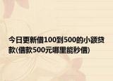今日更新借100到500的小额贷款(借款500元哪里能秒借)
