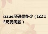 izzue尺码是多少（IZZUE尺码问题）