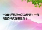 一加8t手机指纹怎么设置（一加9指纹样式在哪设置）