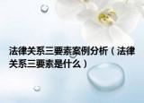 法律关系三要素案例分析（法律关系三要素是什么）