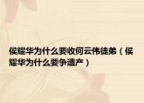 侯耀华为什么要收何云伟徒弟（侯耀华为什么要争遗产）