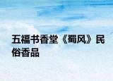 五福书香堂《蜀风》民俗香品
