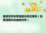 魔兽世界收集情报任务在哪里（收集情报任务魔兽世界）