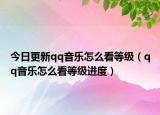 今日更新qq音乐怎么看等级（qq音乐怎么看等级进度）
