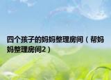 四个孩子的妈妈整理房间（帮妈妈整理房间2）