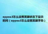 oppoa3怎么设置黑屏状态下显示时间（oppoa3怎么设置黑屏手势）