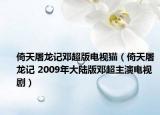 倚天屠龙记邓超版电视猫（倚天屠龙记 2009年大陆版邓超主演电视剧）