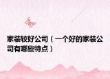 家装较好公司（一个好的家装公司有哪些特点）