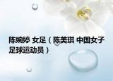陈婉婷 女足（陈美琪 中国女子足球运动员）