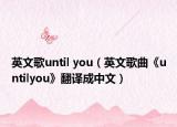 英文歌until you（英文歌曲《untilyou》翻译成中文）