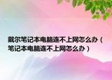 戴尔笔记本电脑连不上网怎么办（笔记本电脑连不上网怎么办）