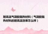 耐高温气凝胶隔热材料（气凝胶隔热材料的耐高温效果怎么样）