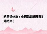 明星郑绪岚（中国歌坛明星集5郑绪岚）